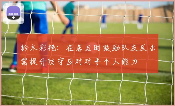铃木彩艳：在落后时鼓励队友反击需提升防守应对对手个人能力