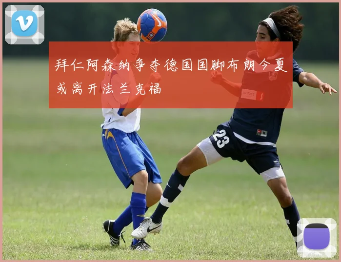 拜仁阿森纳争夺德国国脚布朗今夏或离开法兰克福