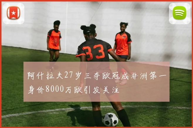 阿什拉夫27岁三夺欧冠成非洲第一身价8000万欧引发关注