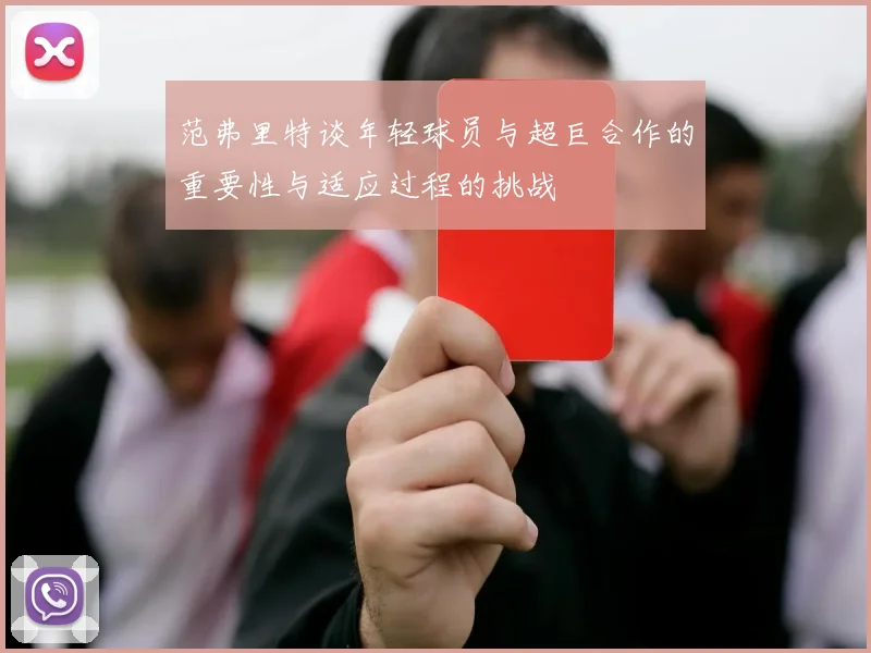 范弗里特谈年轻球员与超巨合作的重要性与适应过程的挑战