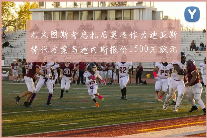 尤文图斯考虑扎尼奥洛作为迪亚斯替代方案乌迪内斯报价1500万欧元起步