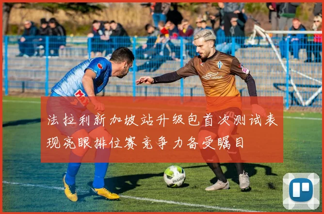 法拉利新加坡站升级包首次测试表现亮眼排位赛竞争力备受瞩目