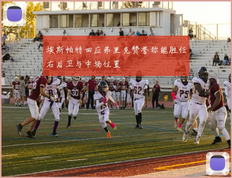 埃斯帕特回应弗里克赞誉称能胜任右后卫与中场位置