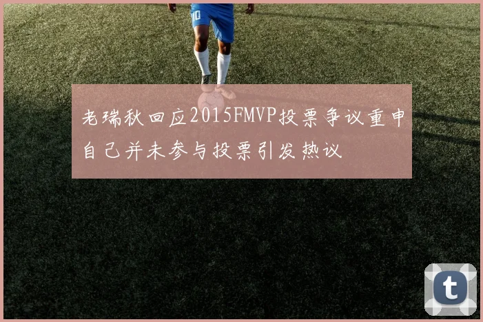 老瑞秋回应2015FMVP投票争议重申自己并未参与投票引发热议