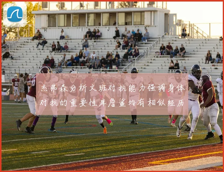 杰弗森分析文班对抗能力强调身体对抗的重要性库詹鲨均有相似经历