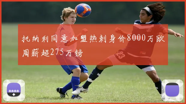 托纳利同意加盟热刺身价8000万欧周薪超275万镑