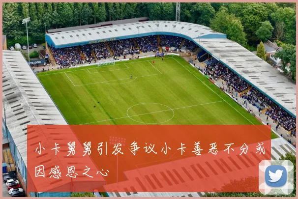 小卡舅舅引发争议小卡善恶不分或因感恩之心