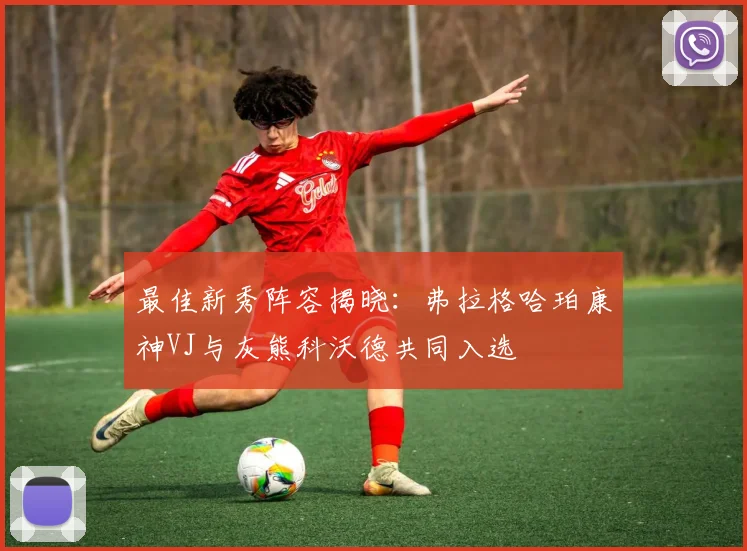 最佳新秀阵容揭晓：弗拉格哈珀康神VJ与灰熊科沃德共同入选